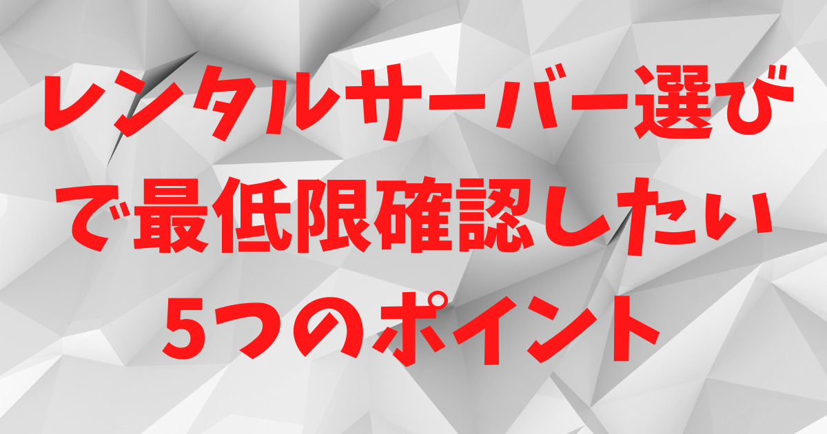 【2024年版】初心者がレンタルサーバー選びで最低限確認したい5つのポイント