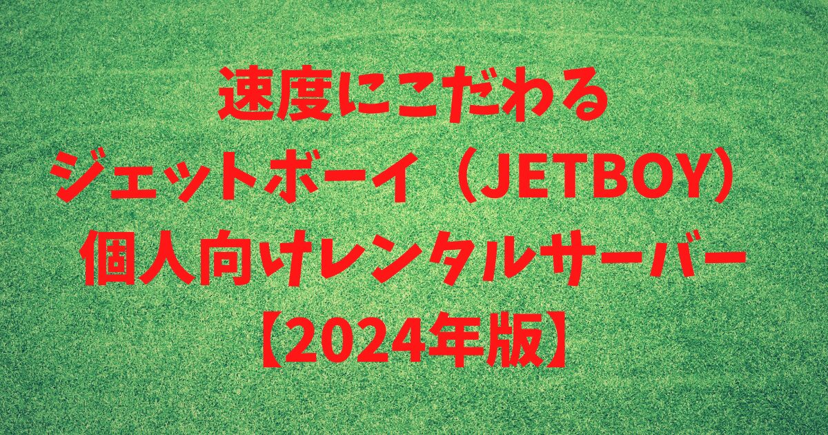 速度にこだわるジェットボーイ（JETBOY）個人向けレンタルサーバー 【2024年版】