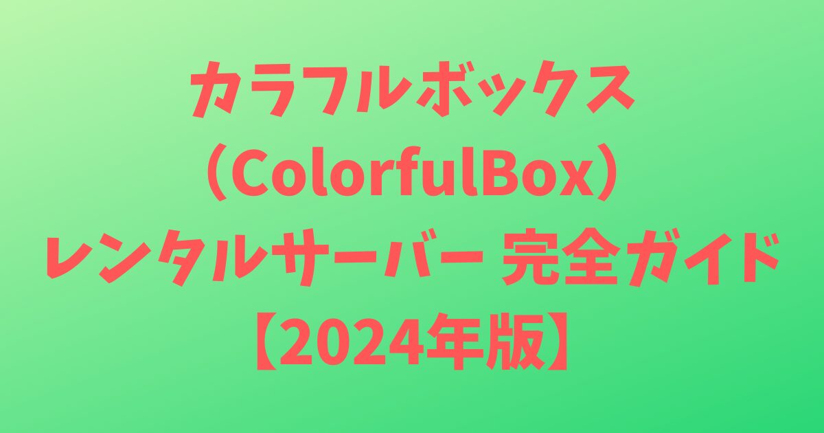 カラフルボックス（ColorfulBox）レンタルサーバー 完全ガイド【2024年版】