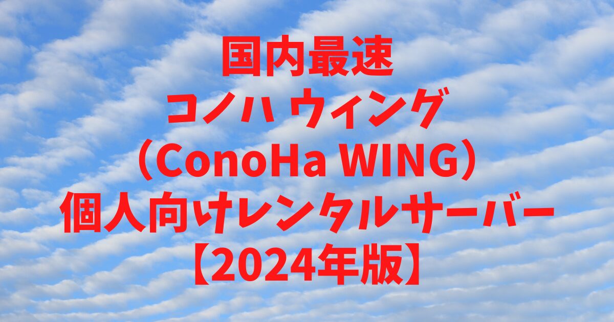 コノハ ウィング（ConoHa WING）国内最速の個人向けレンタルサーバー【2024年版】