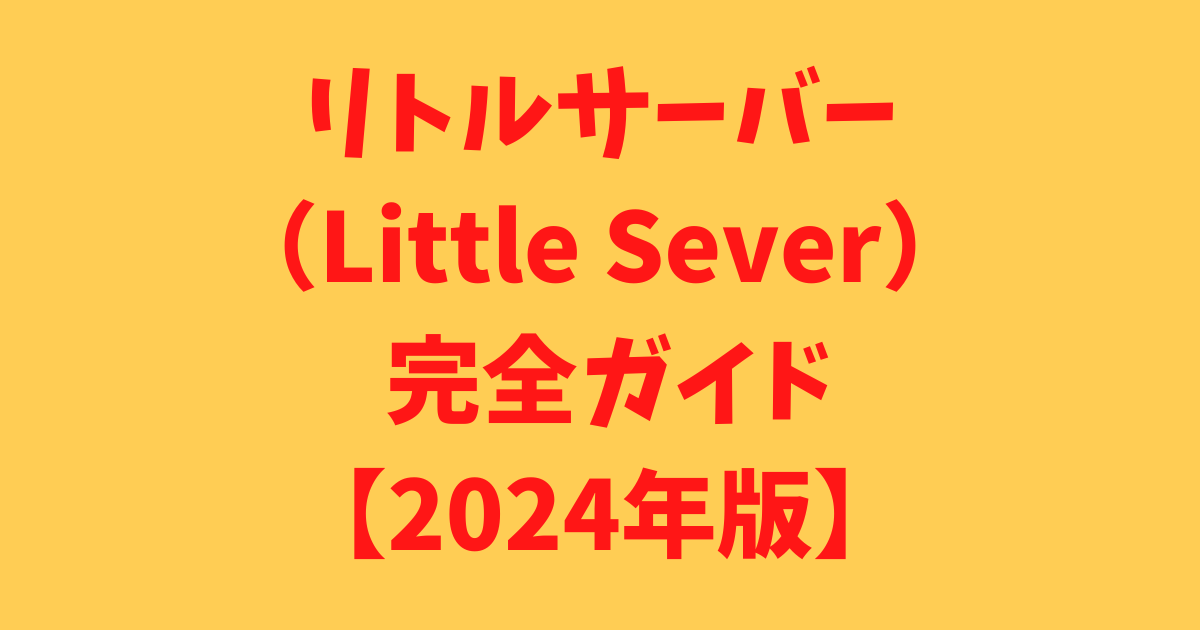 リトルサーバー（Little Sever） 完全ガイド【2024年版】