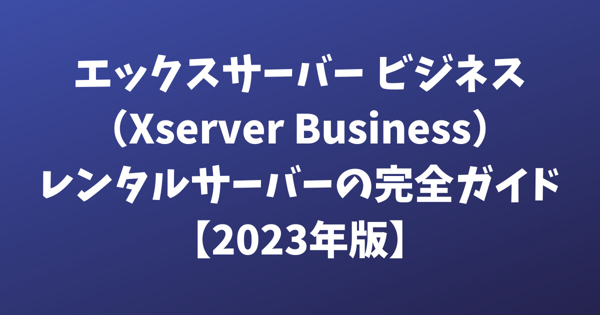 エックスサーバー ビジネス（Xserver Business）レンタルサーバーの完全ガイド【2024年版】