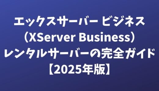 エックスサーバー ビジネス（XServer Business）レンタルサーバーの完全ガイド【2025年版】