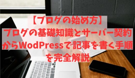 【ブログの始め方】ブログの基礎知識とサーバー契約からWodPressで記事を書く手順を完全解説