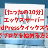 【たったの10分】エックスサーバーの「WordPressクイックスタート」でブログを始める方法