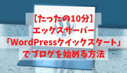 【たったの10分】エックスサーバーの「WordPressクイックスタート」でブログを始める方法