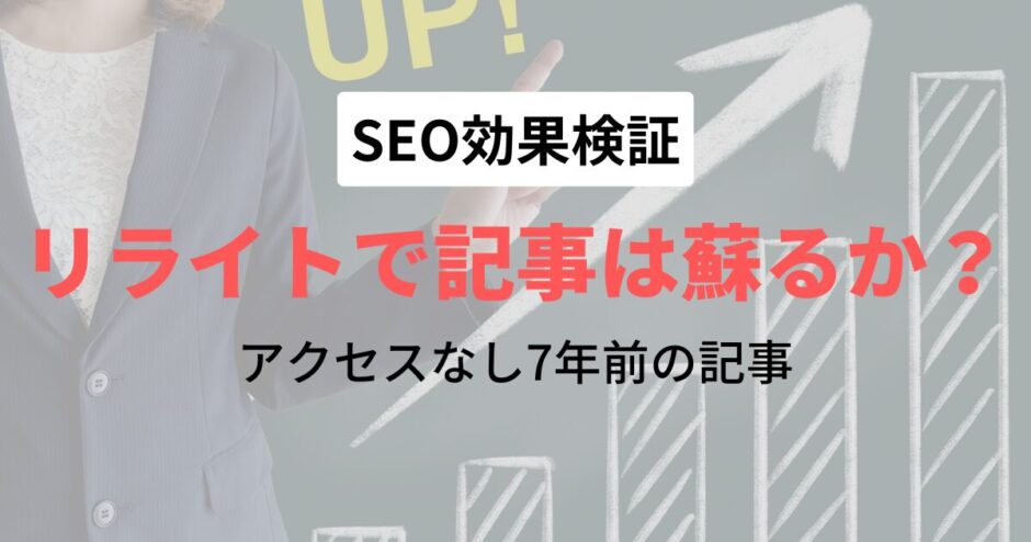 【SEO検証】7年前に書いた記事はリライトで蘇るか？【アクセスなし】